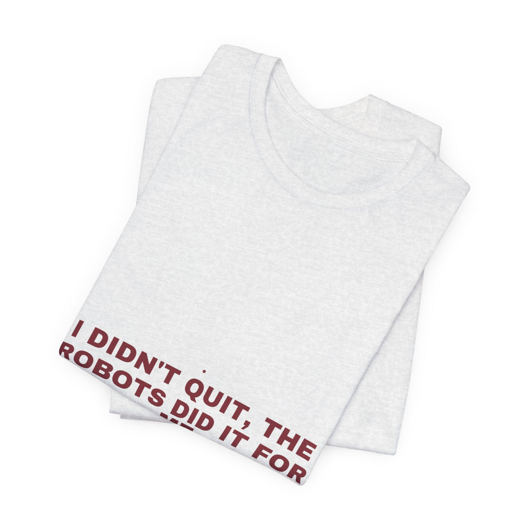 I Didn'T Quit, The Robots Did It For Me - Trendy Teez Funny Tee mockup