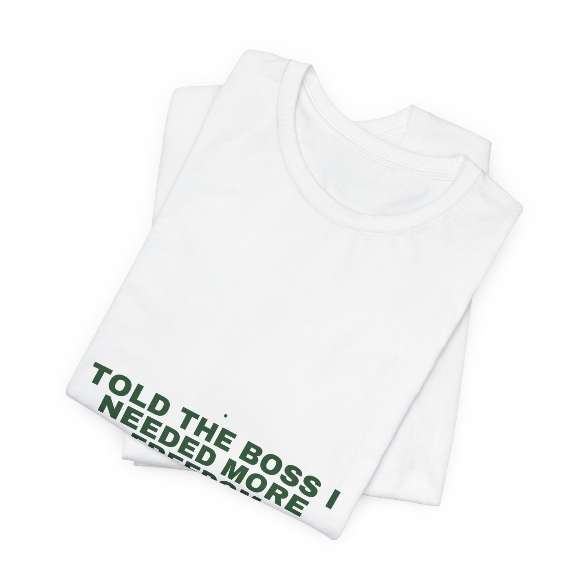 Told The Boss I Needed More Freedom - Trendy Teez Funny Tee mockup