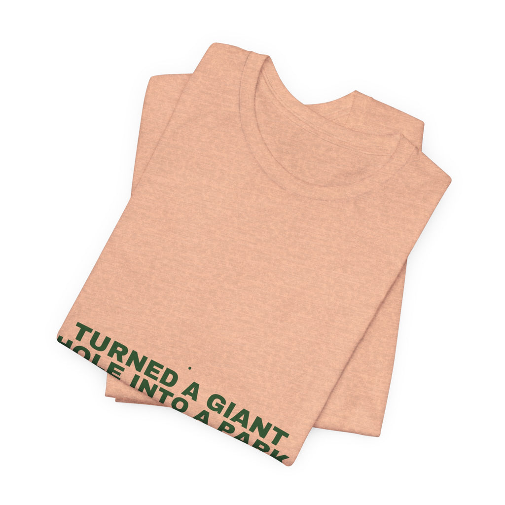 Turned A Giant Hole Into A Park — Funny Tee
