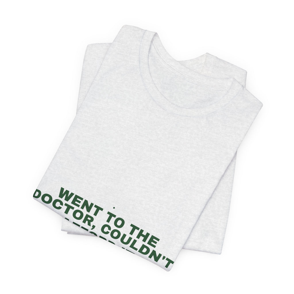 Went To The Doctor, Couldn'T Afford It - Trendy Teez Funny Tee mockup