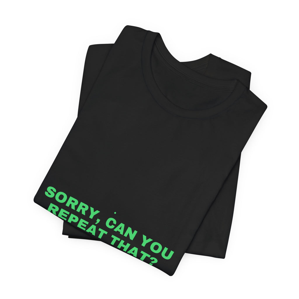 Sorry, Can You Repeat That? - Trendy Teez Funny Tee mockup