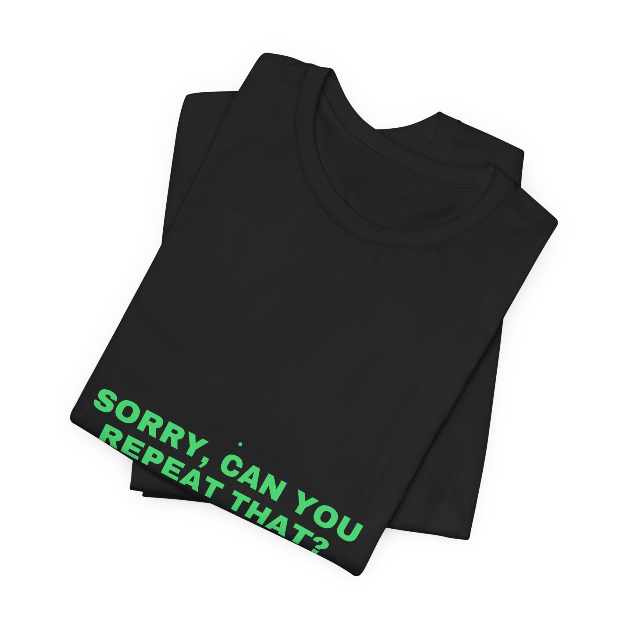Sorry, Can You Repeat That? - Trendy Teez Funny Tee mockup