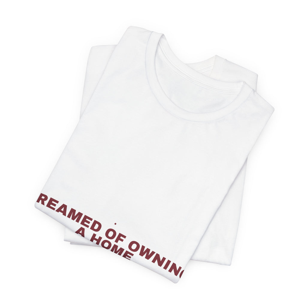 Dreamed Of Owning A Home — Funny Tee