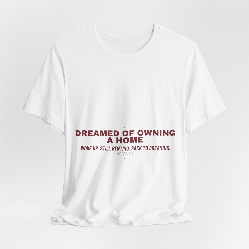 Dreamed Of Owning A Home — Funny Tee