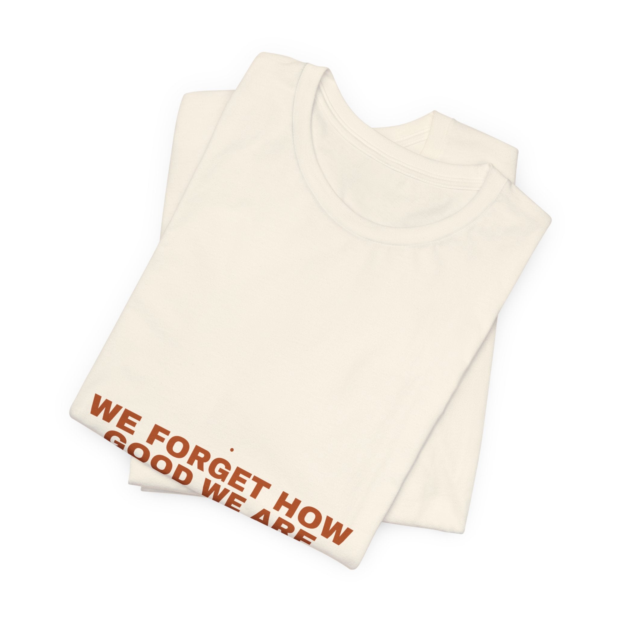 We Forget How Good We Are — Funny Tee