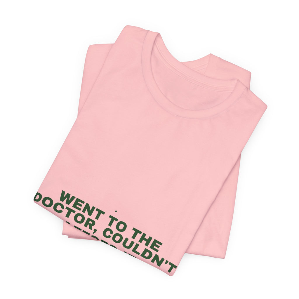 Went To The Doctor, Couldn'T Afford It - Trendy Teez Funny Tee mockup