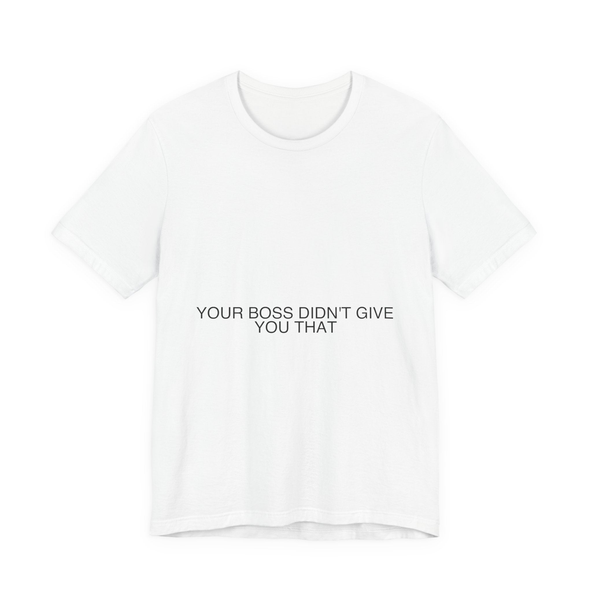 Your Boss Didn'T Give You That - Trendy Teez Funny Tee mockup