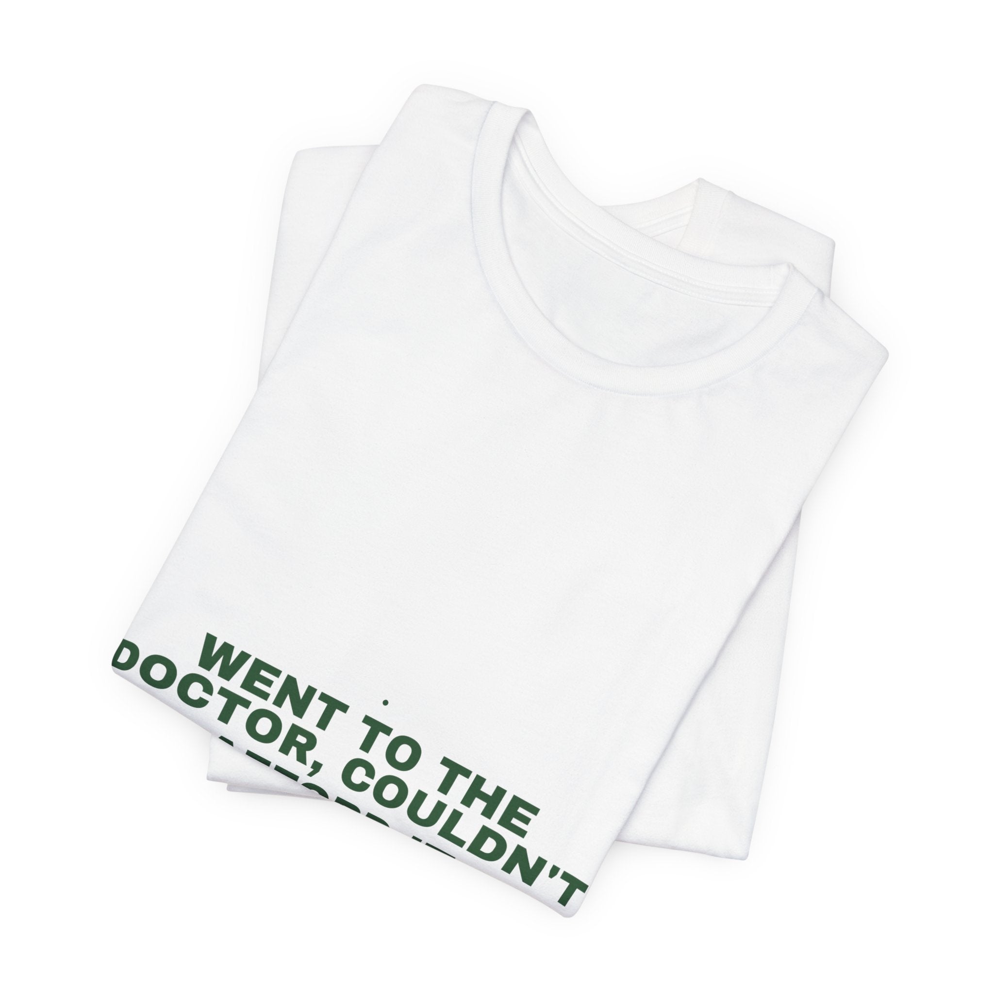 Went To The Doctor, Couldn'T Afford It - Trendy Teez Funny Tee mockup