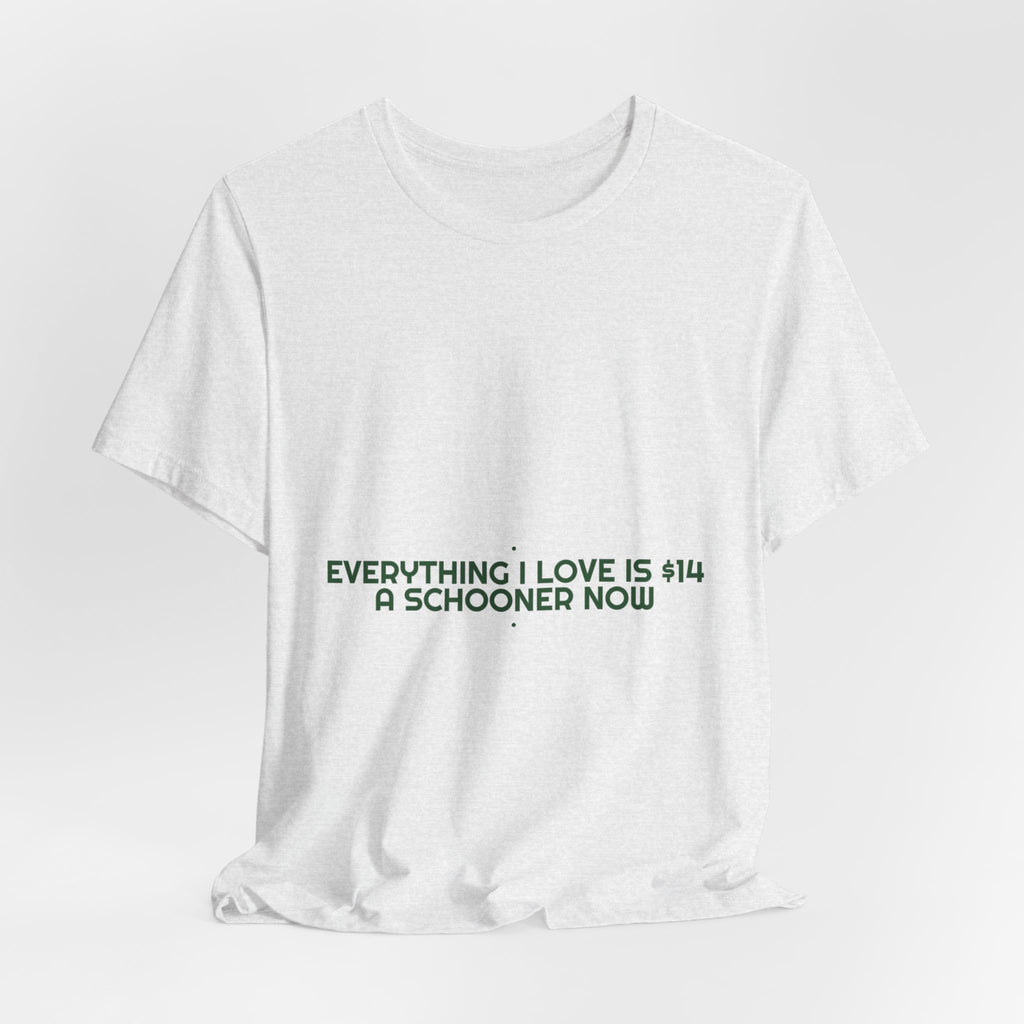 Everything I Love Is $14 A Schooner Now - Trendy Teez Funny Tee mockup