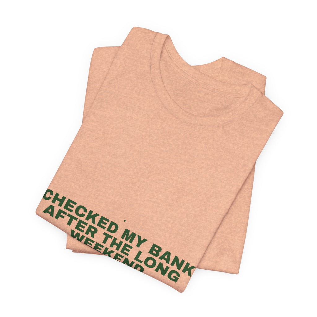 Checked My Bank After The Long Weekend - Trendy Teez Funny Tee mockup
