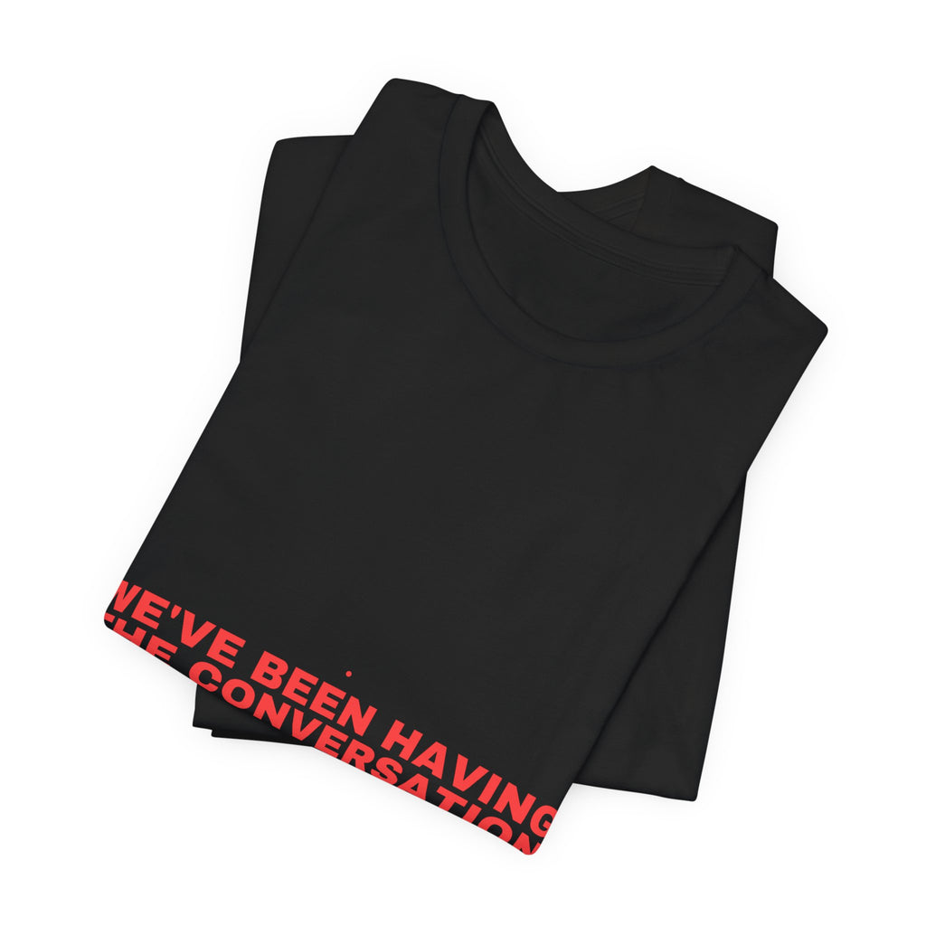 We'Ve Been Having The Conversation - Trendy Teez Funny Tee mockup