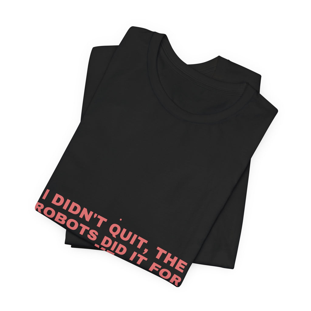 I Didn'T Quit, The Robots Did It For Me - Trendy Teez Funny Tee mockup