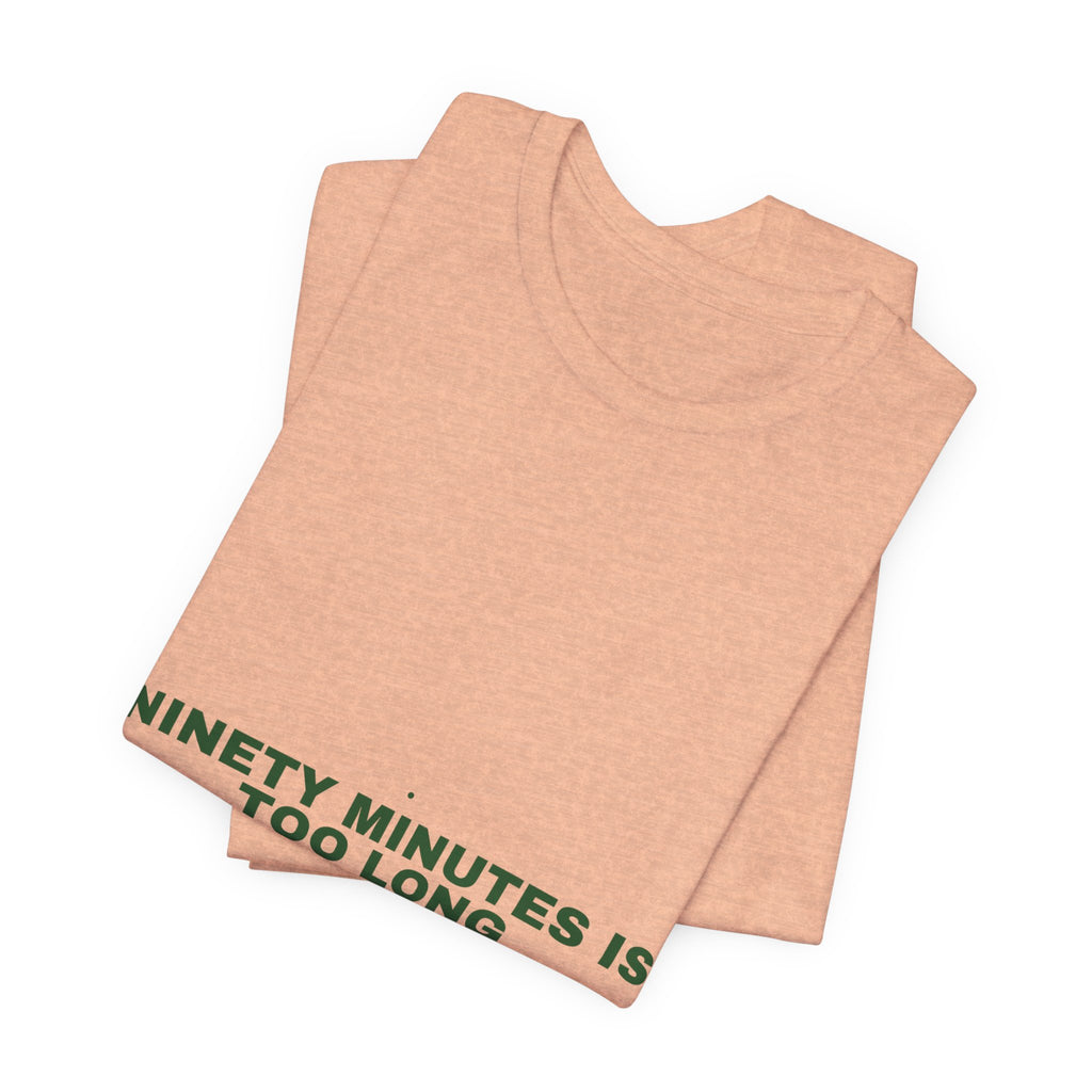 Ninety Minutes Is Too Long - Trendy Teez Funny Tee mockup