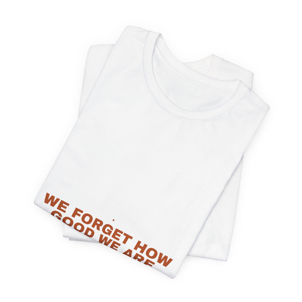 We Forget How Good We Are — Funny Tee