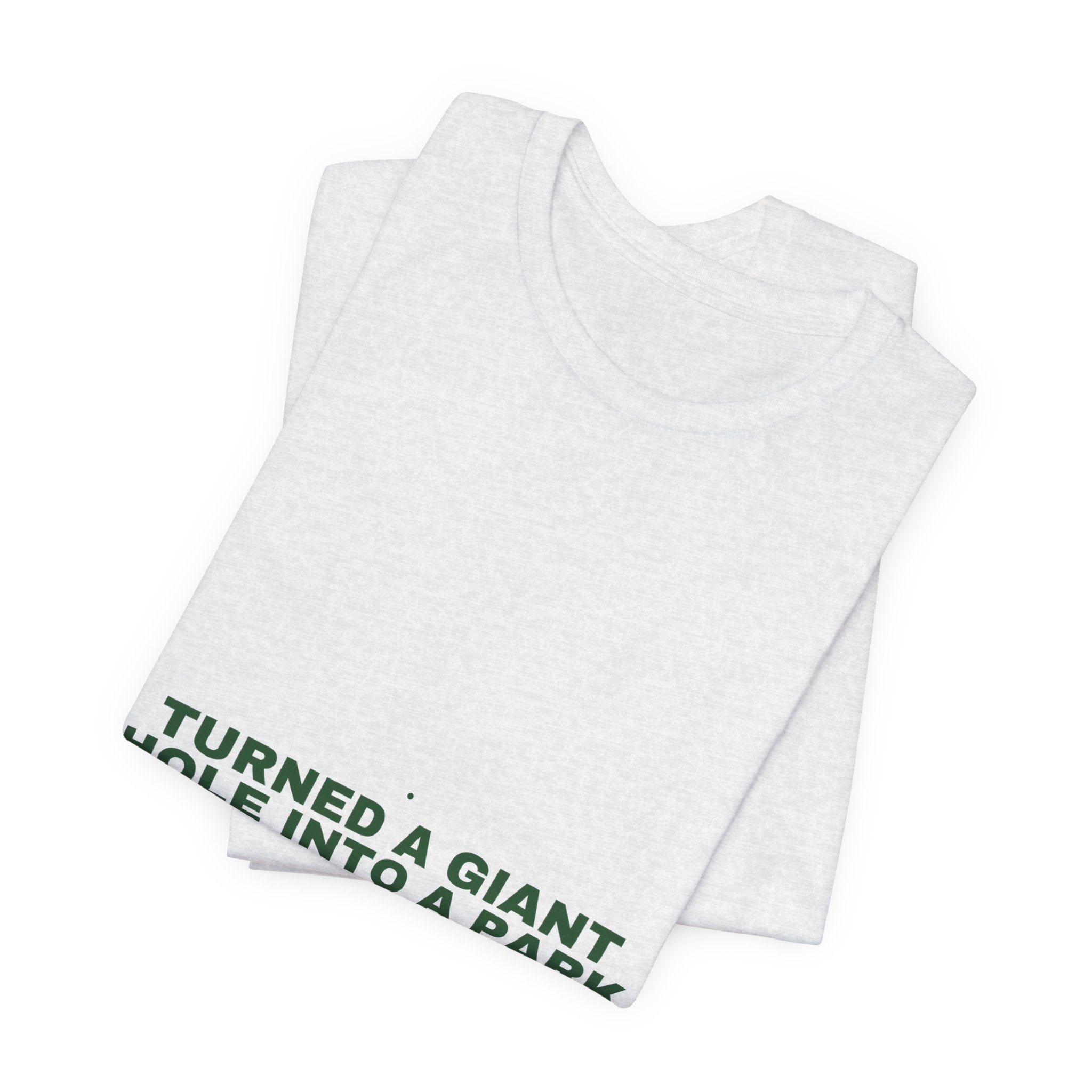 Turned A Giant Hole Into A Park — Funny Tee