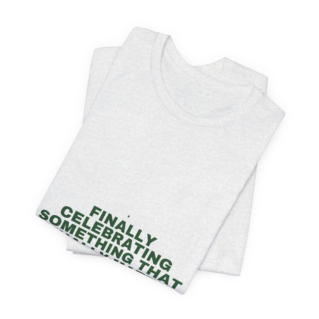 Finally Celebrating Something That Actually Mat... - Trendy Teez Funny Tee mockup