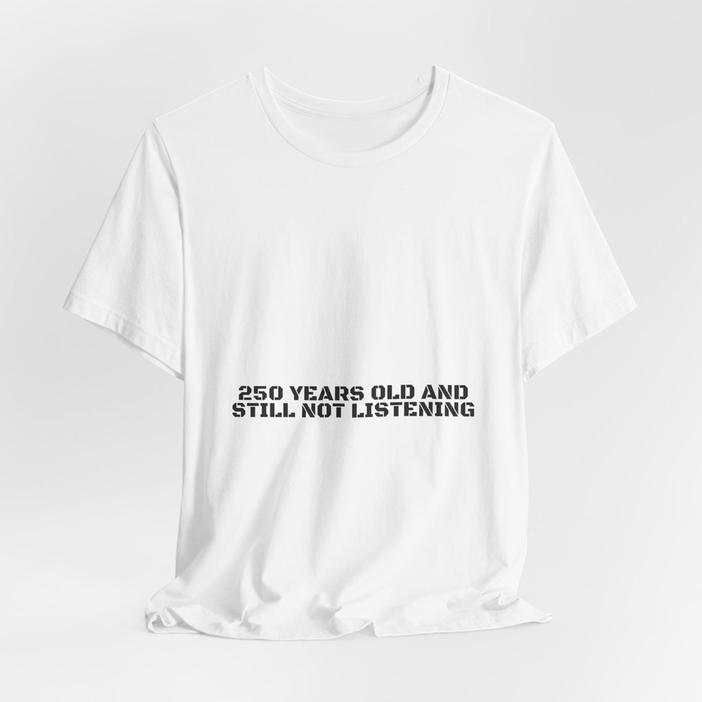 250 Years Old And Still Not Listening — Funny Tee