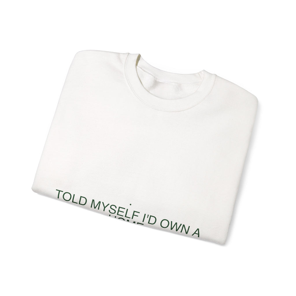 Told Myself I'D Own A Home — Funny Crewneck