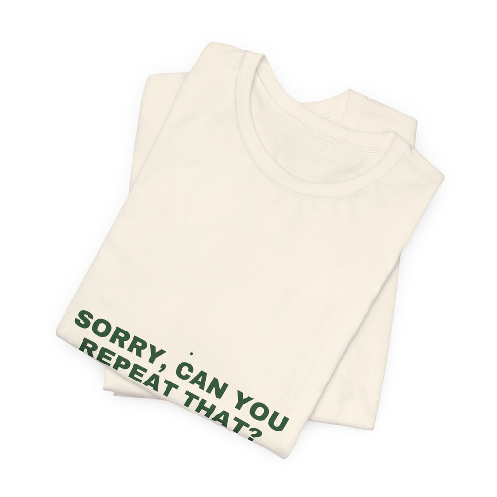 Sorry, Can You Repeat That? - Trendy Teez Funny Tee mockup