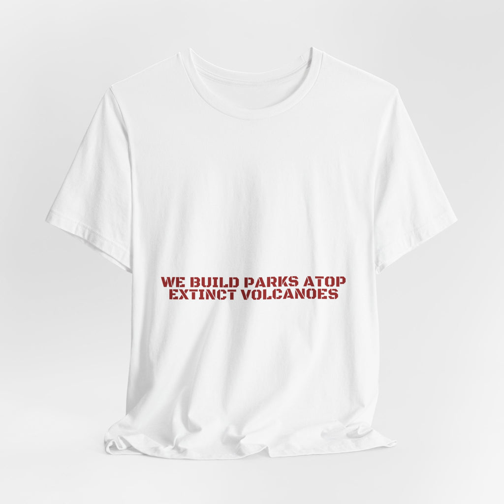 We Build Parks Atop Extinct Volcanoes — Funny Tee