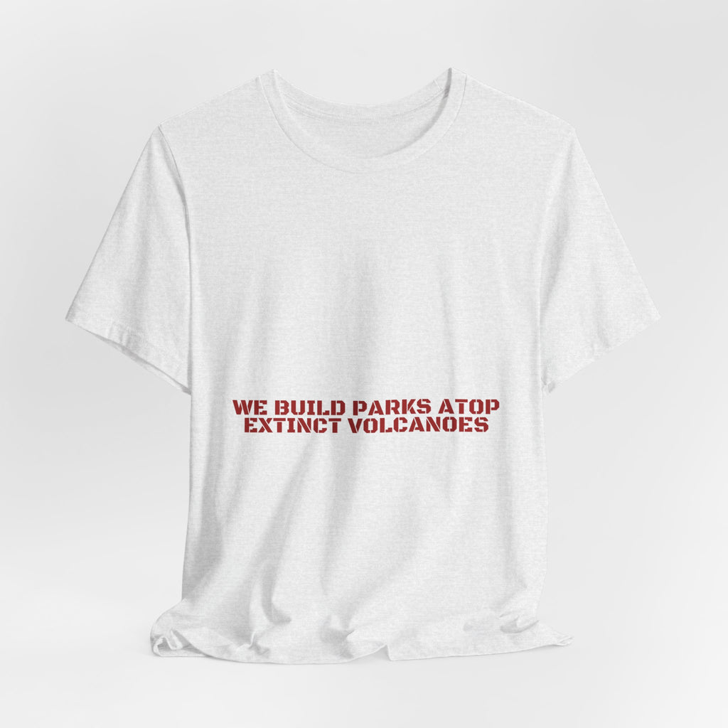 We Build Parks Atop Extinct Volcanoes — Funny Tee