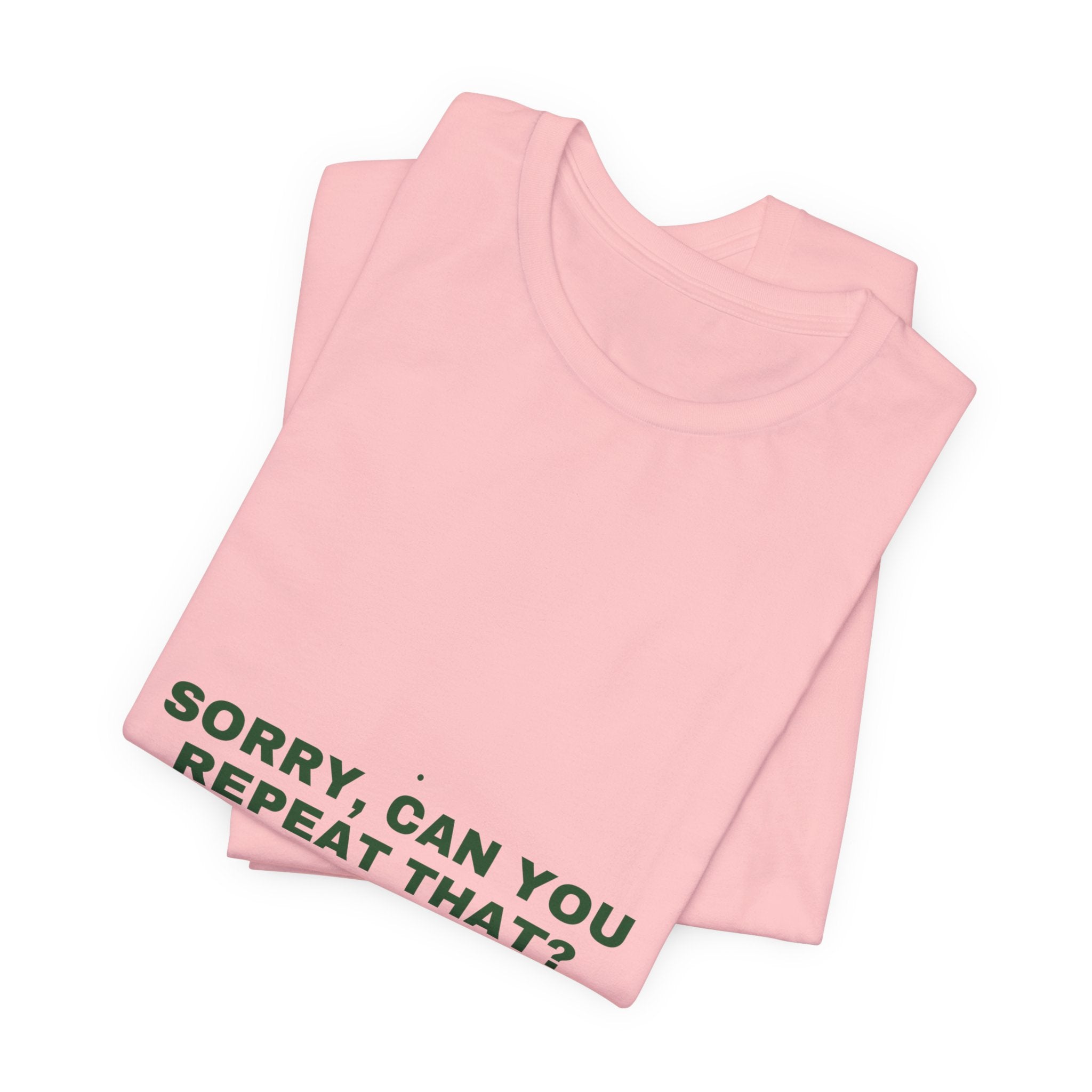 Sorry, Can You Repeat That? - Trendy Teez Funny Tee mockup