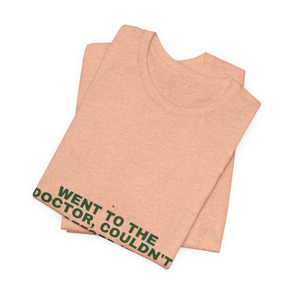 Went To The Doctor, Couldn'T Afford It - Trendy Teez Funny Tee mockup