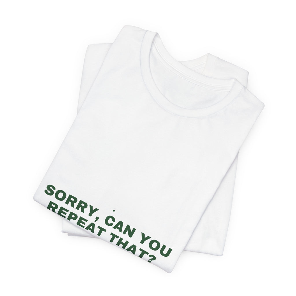 Sorry, Can You Repeat That? - Trendy Teez Funny Tee mockup