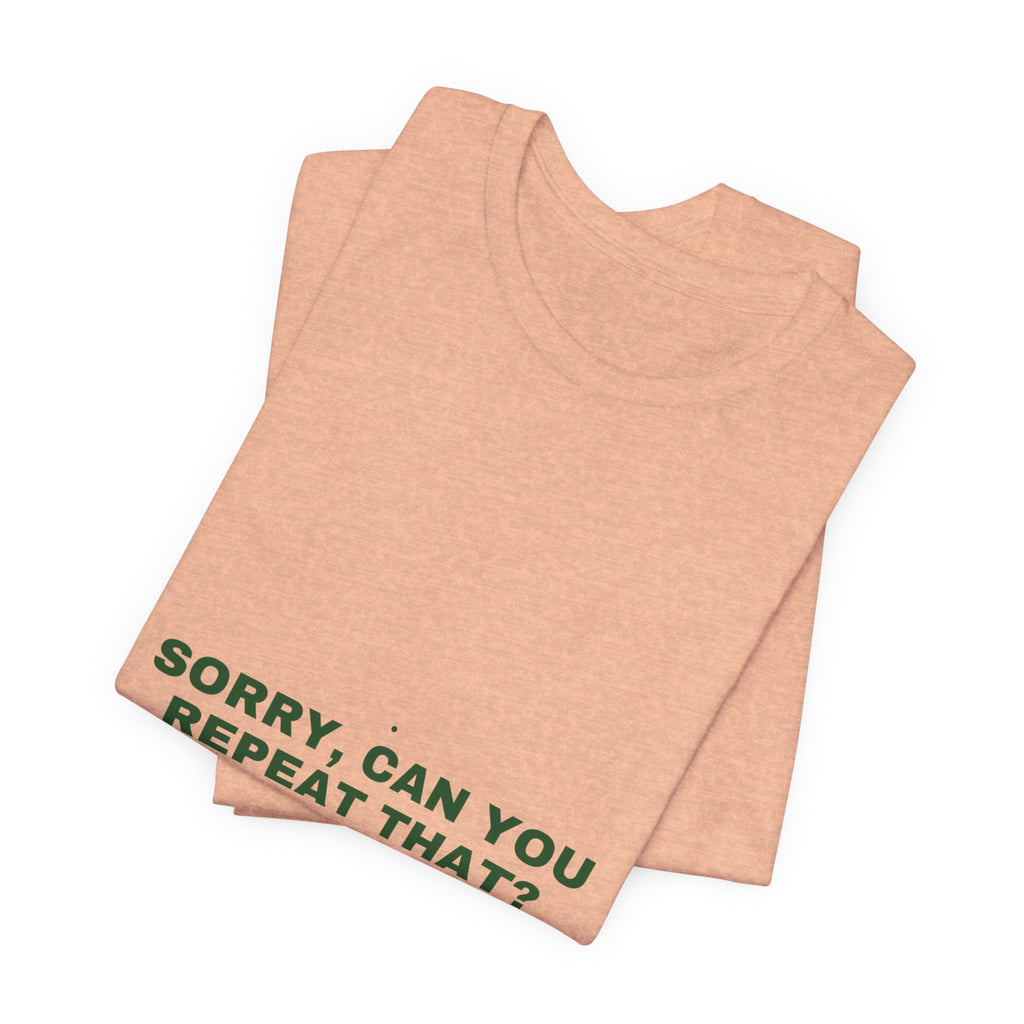 Sorry, Can You Repeat That? - Trendy Teez Funny Tee mockup