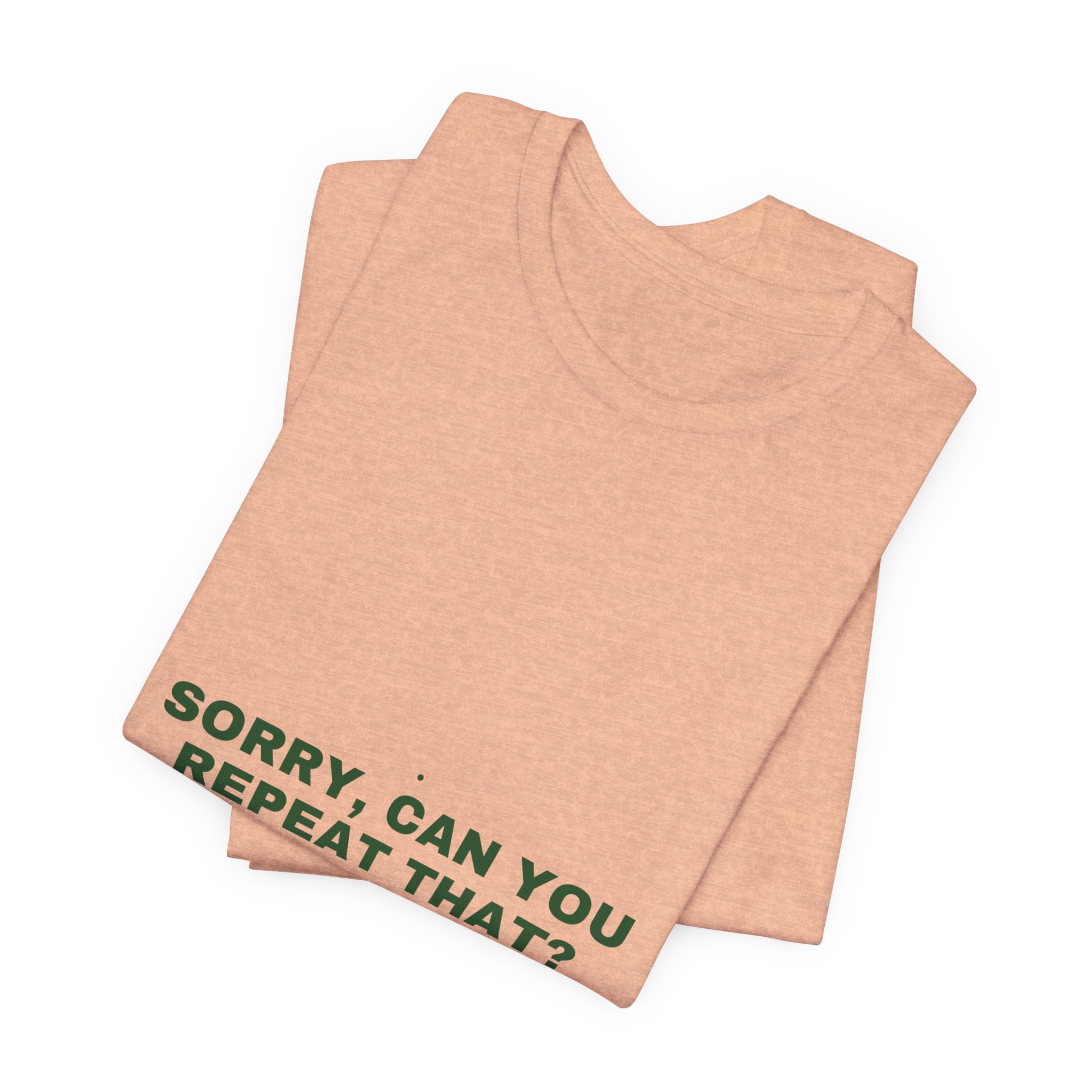 Sorry, Can You Repeat That? - Trendy Teez Funny Tee mockup